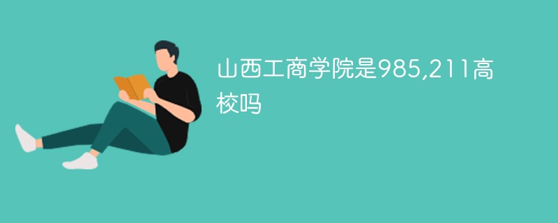 山西工商学院是985 211高校吗 新高考网